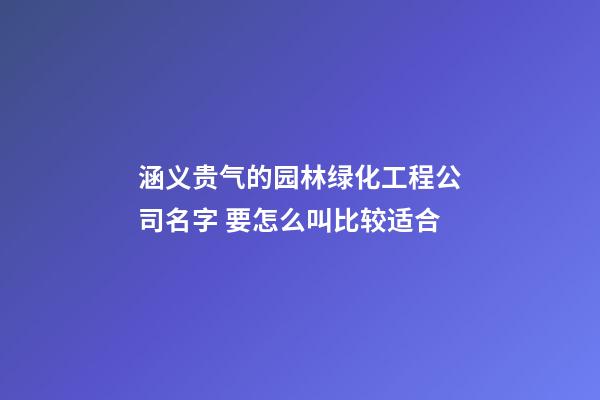 涵义贵气的园林绿化工程公司名字 要怎么叫比较适合-第1张-公司起名-玄机派